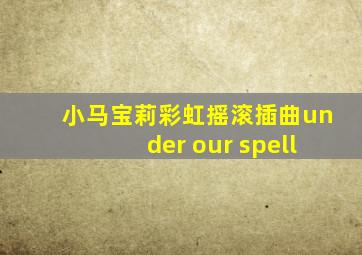 小马宝莉彩虹摇滚插曲under our spell